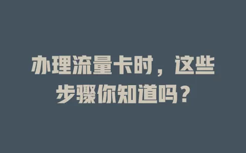 办理流量卡时，这些步骤你知道吗？