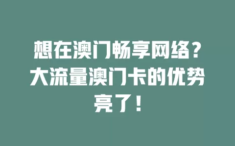 想在澳门畅享网络？大流量澳门卡的优势亮了！