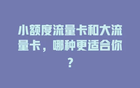 小额度流量卡和大流量卡，哪种更适合你？