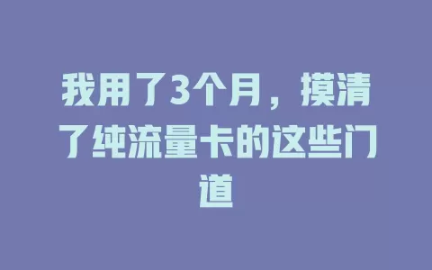 我用了3个月，摸清了纯流量卡的这些门道