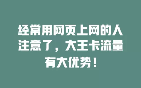 经常用网页上网的人注意了，大王卡流量有大优势！