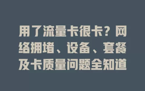 用了流量卡很卡？网络拥堵、设备、套餐及卡质量问题全知道