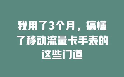 我用了3个月，搞懂了移动流量卡手表的这些门道