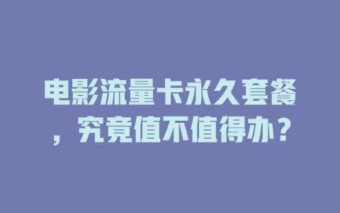 电影流量卡永久套餐，究竟值不值得办？
