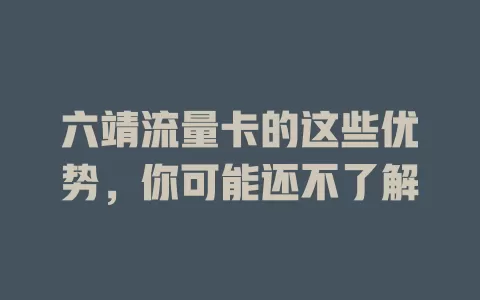 六靖流量卡的这些优势，你可能还不了解