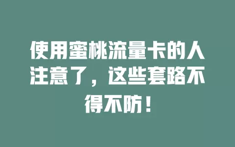 使用蜜桃流量卡的人注意了，这些套路不得不防！
