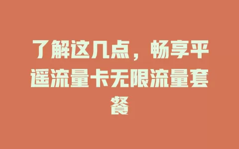了解这几点，畅享平遥流量卡无限流量套餐