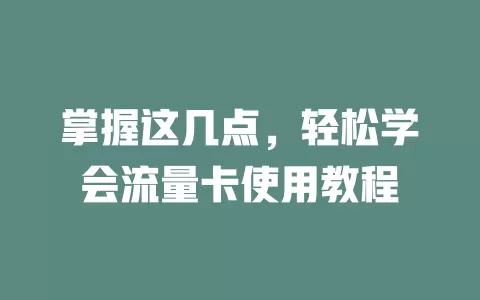 掌握这几点，轻松学会流量卡使用教程