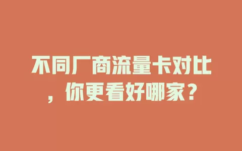 不同厂商流量卡对比，你更看好哪家？