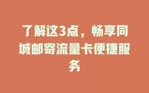 了解这3点，畅享同城邮寄流量卡便捷服务