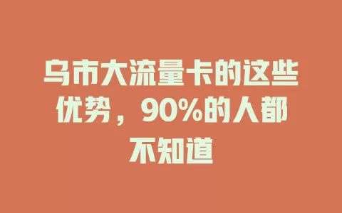 乌市大流量卡的这些优势，90%的人都不知道