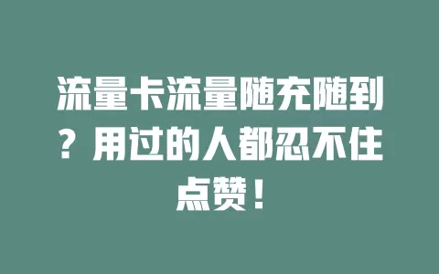 流量卡流量随充随到？用过的人都忍不住点赞！