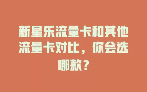 新星乐流量卡和其他流量卡对比，你会选哪款？