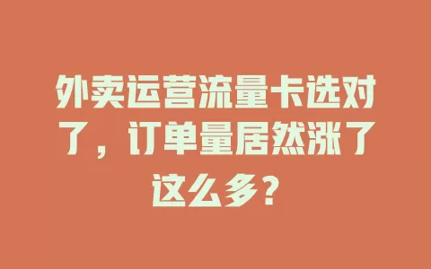 外卖运营流量卡选对了，订单量居然涨了这么多？