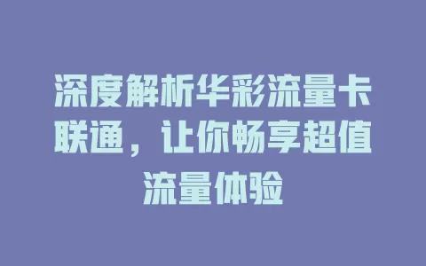 深度解析华彩流量卡联通，让你畅享超值流量体验
