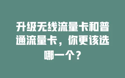 升级无线流量卡和普通流量卡，你更该选哪一个？