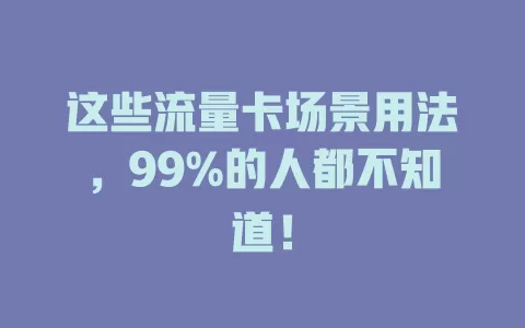 这些流量卡场景用法，99%的人都不知道！