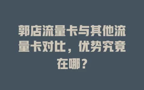郭店流量卡与其他流量卡对比，优势究竟在哪？