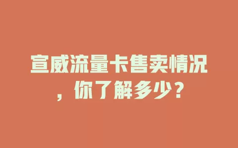 宣威流量卡售卖情况，你了解多少？