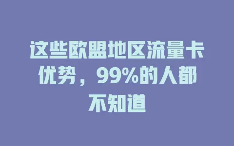 这些欧盟地区流量卡优势，99%的人都不知道