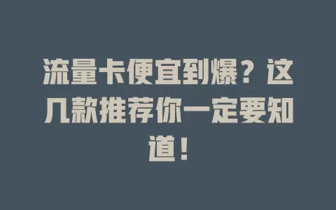 流量卡便宜到爆？这几款推荐你一定要知道！