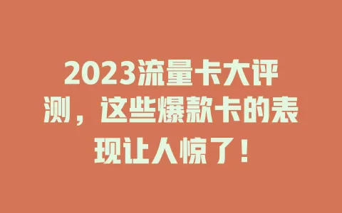 2023流量卡大评测，这些爆款卡的表现让人惊了！