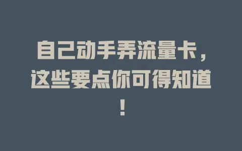 自己动手弄流量卡，这些要点你可得知道！
