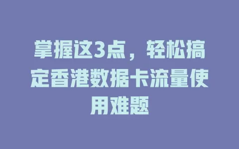 掌握这3点，轻松搞定香港数据卡流量使用难题
