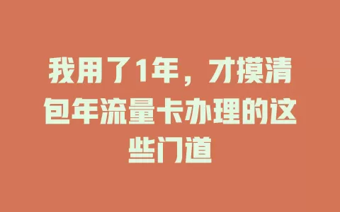 我用了1年，才摸清包年流量卡办理的这些门道