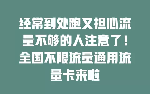 经常到处跑又担心流量不够的人注意了！全国不限流量通用流量卡来啦