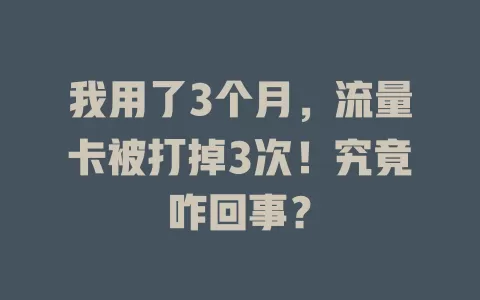 我用了3个月，流量卡被打掉3次！究竟咋回事？