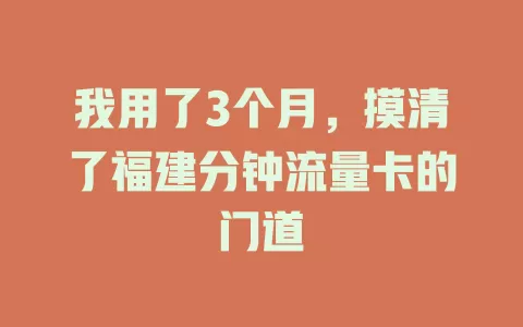 我用了3个月，摸清了福建分钟流量卡的门道