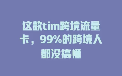 这款tim跨境流量卡，99%的跨境人都没搞懂