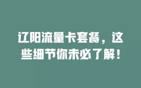 辽阳流量卡套餐，这些细节你未必了解！