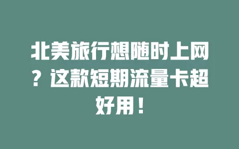 北美旅行想随时上网？这款短期流量卡超好用！