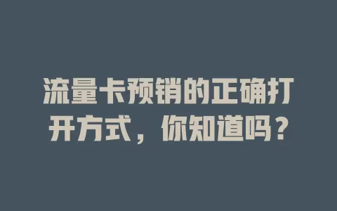 流量卡预销的正确打开方式，你知道吗？