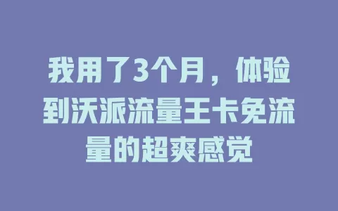 我用了3个月，体验到沃派流量王卡免流量的超爽感觉