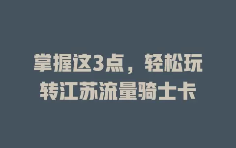 掌握这3点，轻松玩转江苏流量骑士卡