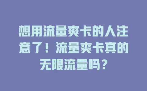 想用流量爽卡的人注意了！流量爽卡真的无限流量吗？