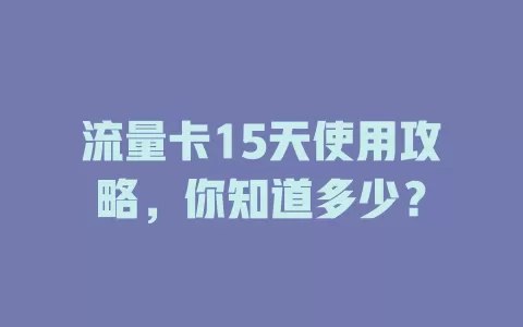 流量卡15天使用攻略，你知道多少？