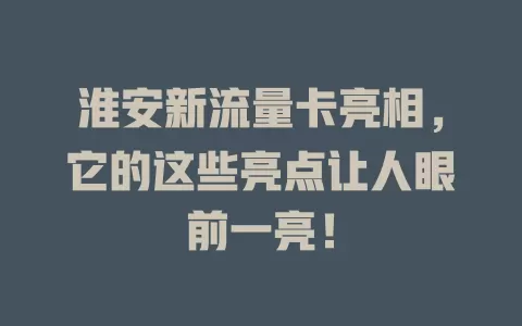 淮安新流量卡亮相，它的这些亮点让人眼前一亮！