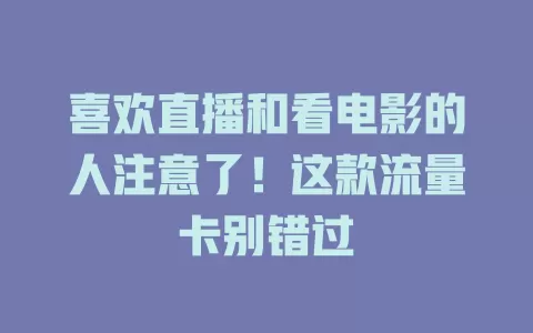 喜欢直播和看电影的人注意了！这款流量卡别错过