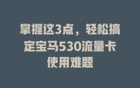 掌握这3点，轻松搞定宝马530流量卡使用难题