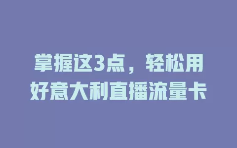 掌握这3点，轻松用好意大利直播流量卡