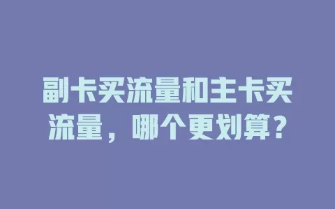 副卡买流量和主卡买流量，哪个更划算？