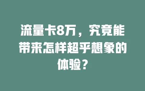 流量卡8万，究竟能带来怎样超乎想象的体验？
