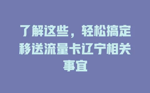 了解这些，轻松搞定移送流量卡辽宁相关事宜