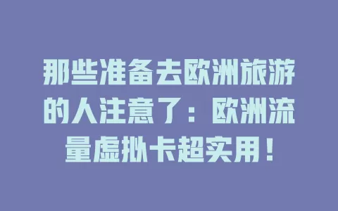 那些准备去欧洲旅游的人注意了：欧洲流量虚拟卡超实用！