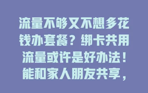 流量不够又不想多花钱办套餐？绑卡共用流量或许是好办法！能和家人朋友共享，灵活管理按需分配，但绑卡前要注意手机及分配方式，快来试试！