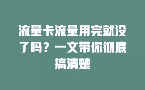 流量卡流量用完就没了吗？一文带你彻底搞清楚